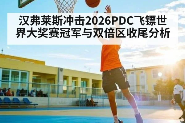 汉弗莱斯冲击2026PDC飞镖世界大奖赛冠军与双倍区收尾分析